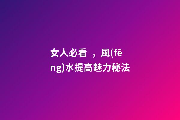 女人必看，風(fēng)水提高魅力秘法